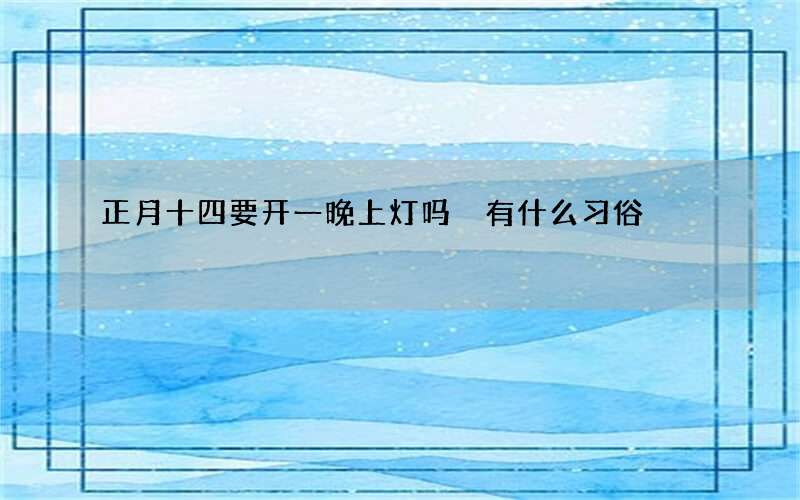 正月十四要开一晚上灯吗 有什么习俗